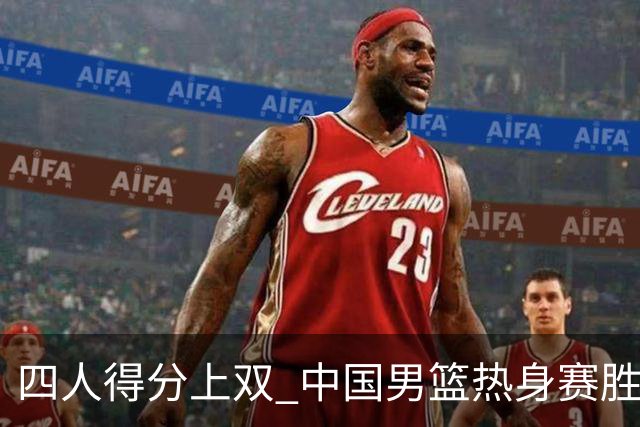 四人得分上双 中国男篮热身赛胜澳大利亚队